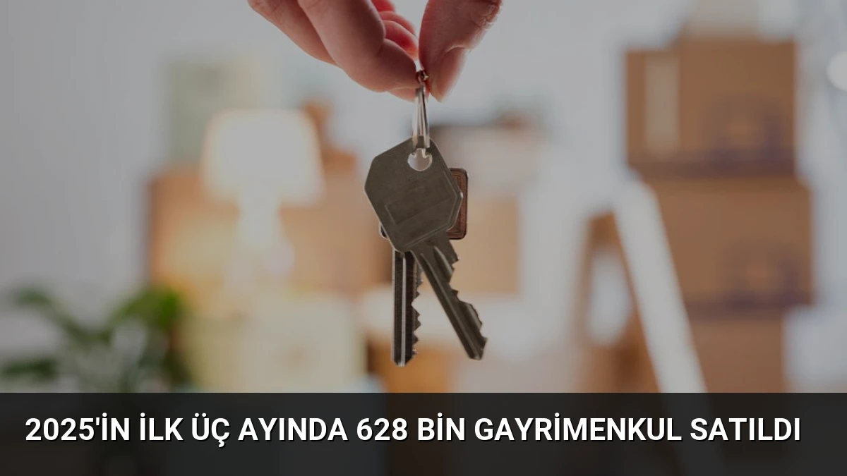 2025’in İlk Üç Ayında 628 Bin Gayrimenkul Satıldı