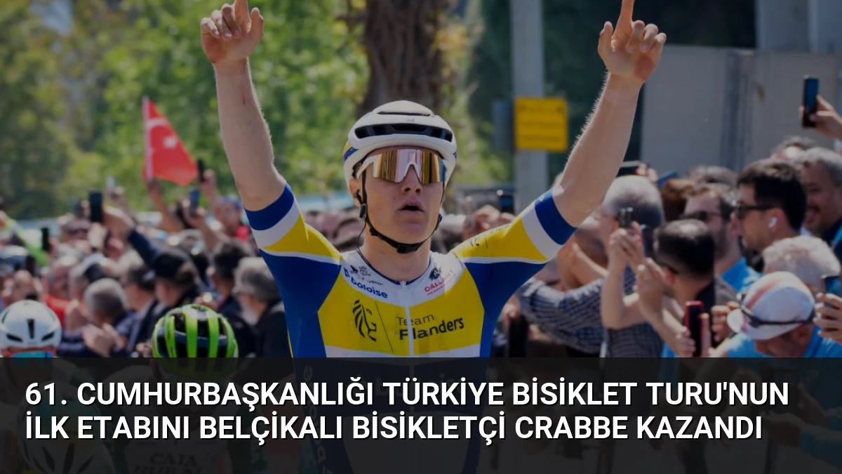 61. Cumhurbaşkanlığı Türkiye Bisiklet Turu’nun İlk Etabını Belçikalı Bisikletçi Crabbe Kazandı