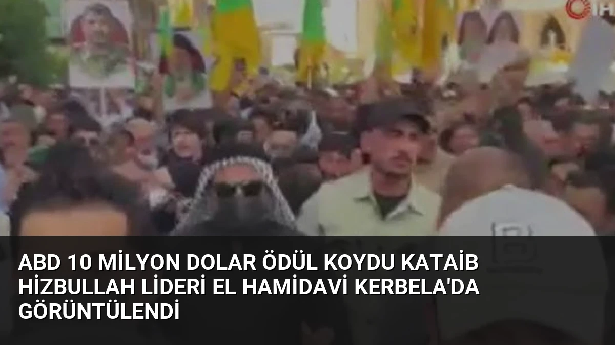 ABD 10 Milyon Dolar Ödül Koydu Kataib Hizbullah Lideri El Hamidavi Kerbela’da Görüntülendi