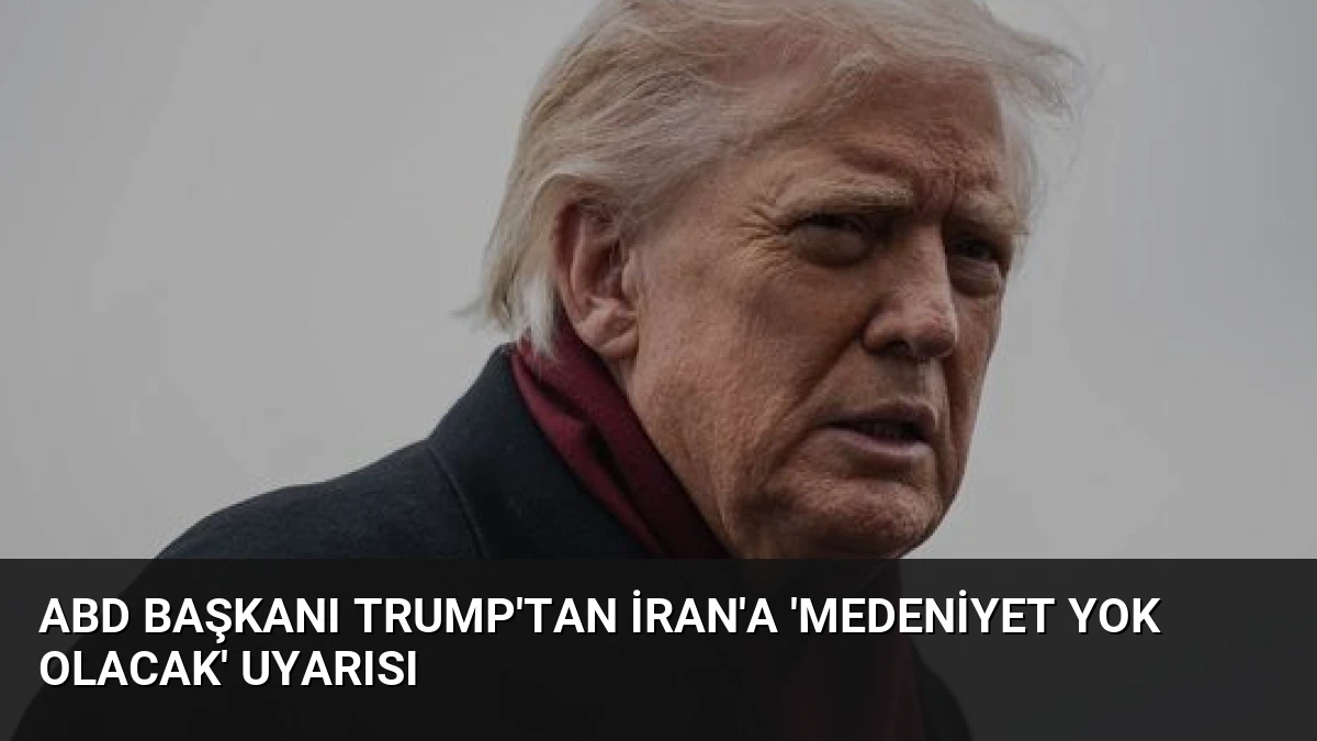 ABD Başkanı Trump’tan İran’a ‘Medeniyet Yok Olacak’ Uyarısı