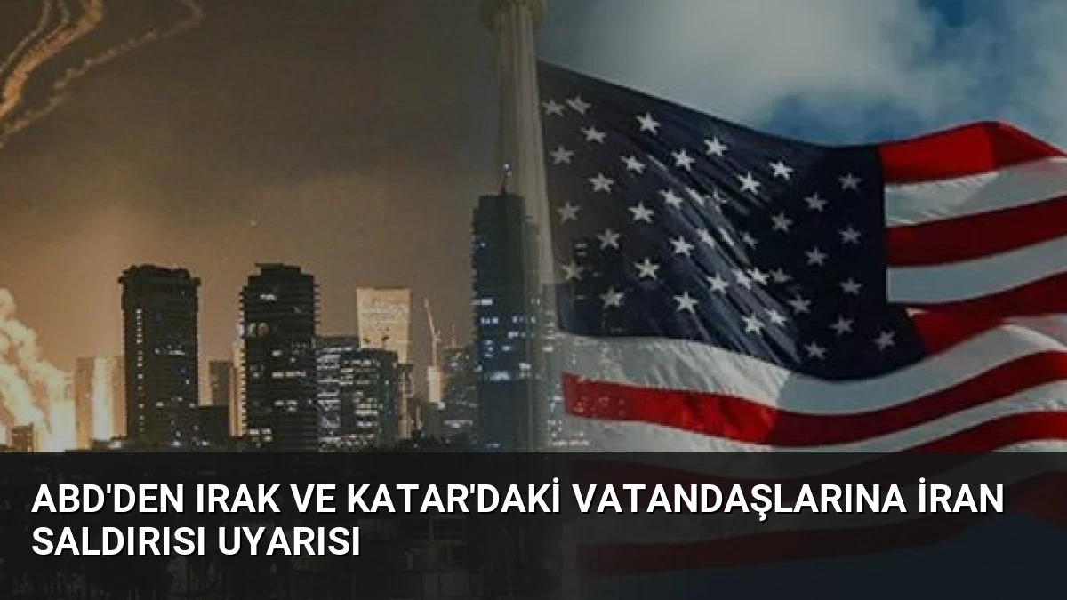 ABD’den Irak ve Katar’daki Vatandaşlarına İran Saldırısı Uyarısı