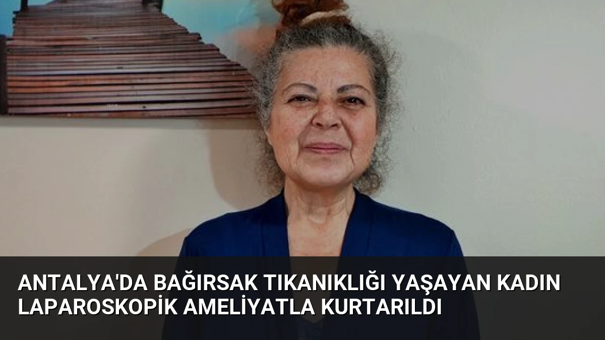 Antalya’da Bağırsak Tıkanıklığı Yaşayan Kadın Laparoskopik Ameliyatla Kurtarıldı
