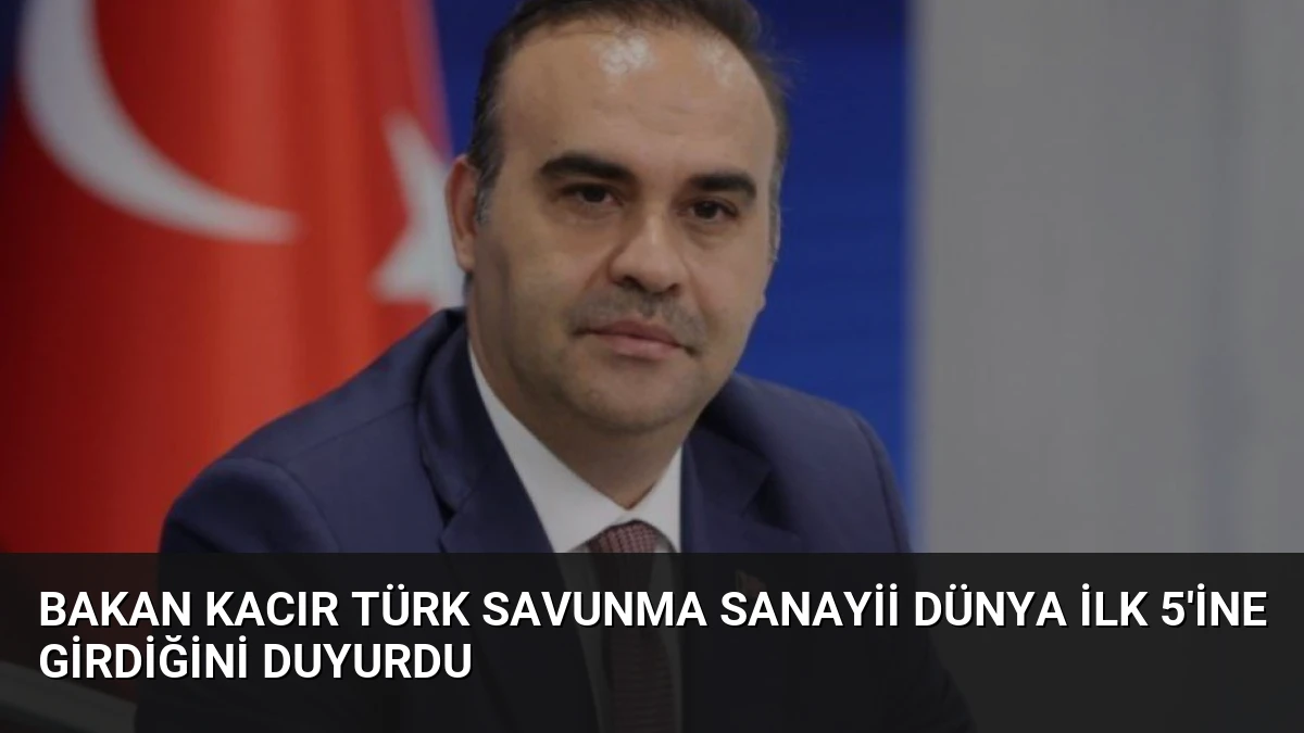 Bakan Kacır Türk Savunma Sanayii Dünya İlk 5’ine Girdiğini Duyurdu
