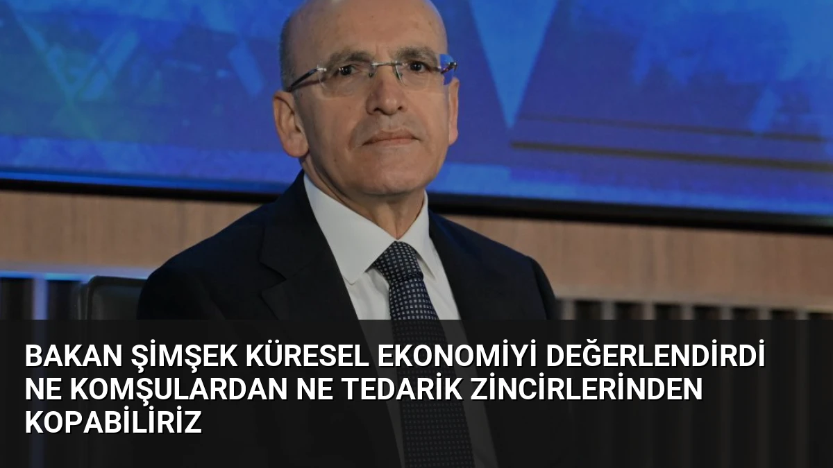 Bakan Şimşek Küresel Ekonomiyi Değerlendirdi Ne Komşulardan Ne Tedarik Zincirlerinden Kopabiliriz