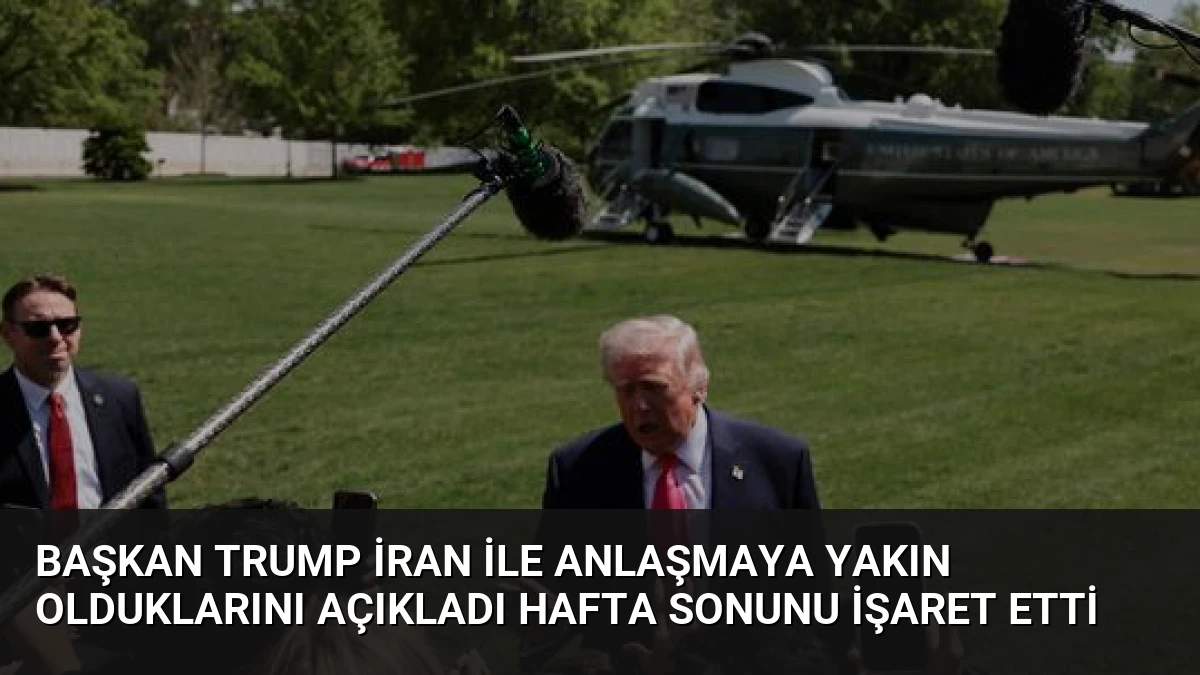 Başkan Trump İran ile Anlaşmaya Yakın Olduklarını Açıkladı Hafta Sonunu İşaret Etti