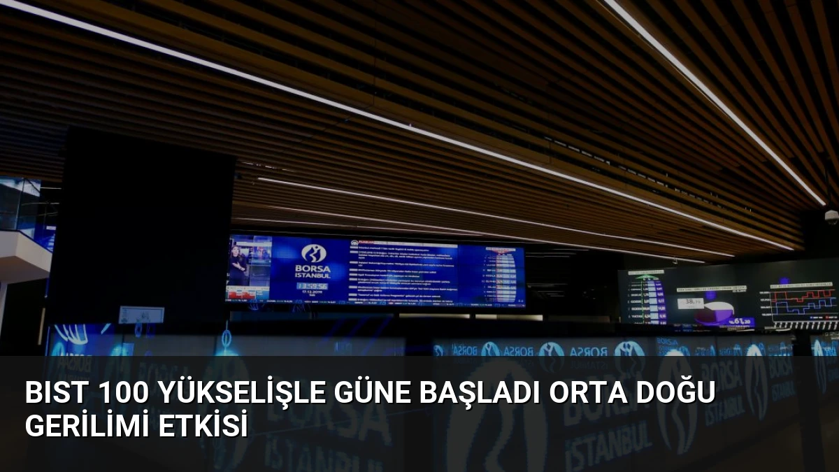 BIST 100 Yükselişle Güne Başladı Orta Doğu Gerilimi Etkisi