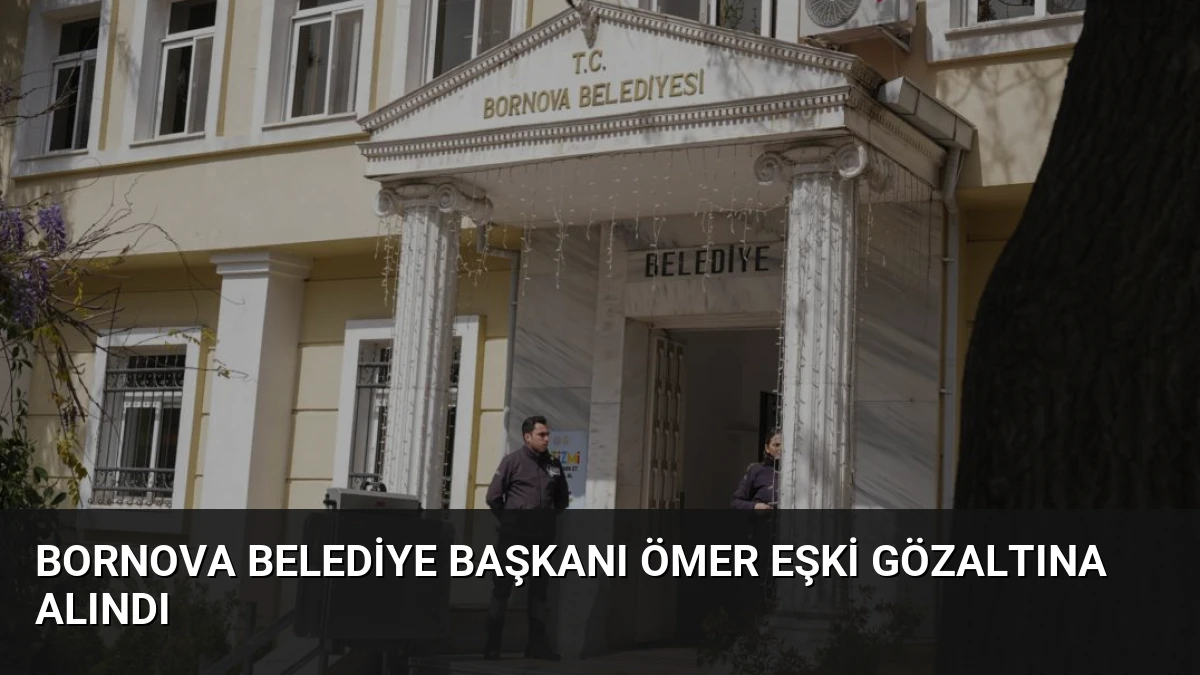 Bornova Belediye Başkanı Ömer Eşki Gözaltına Alındı