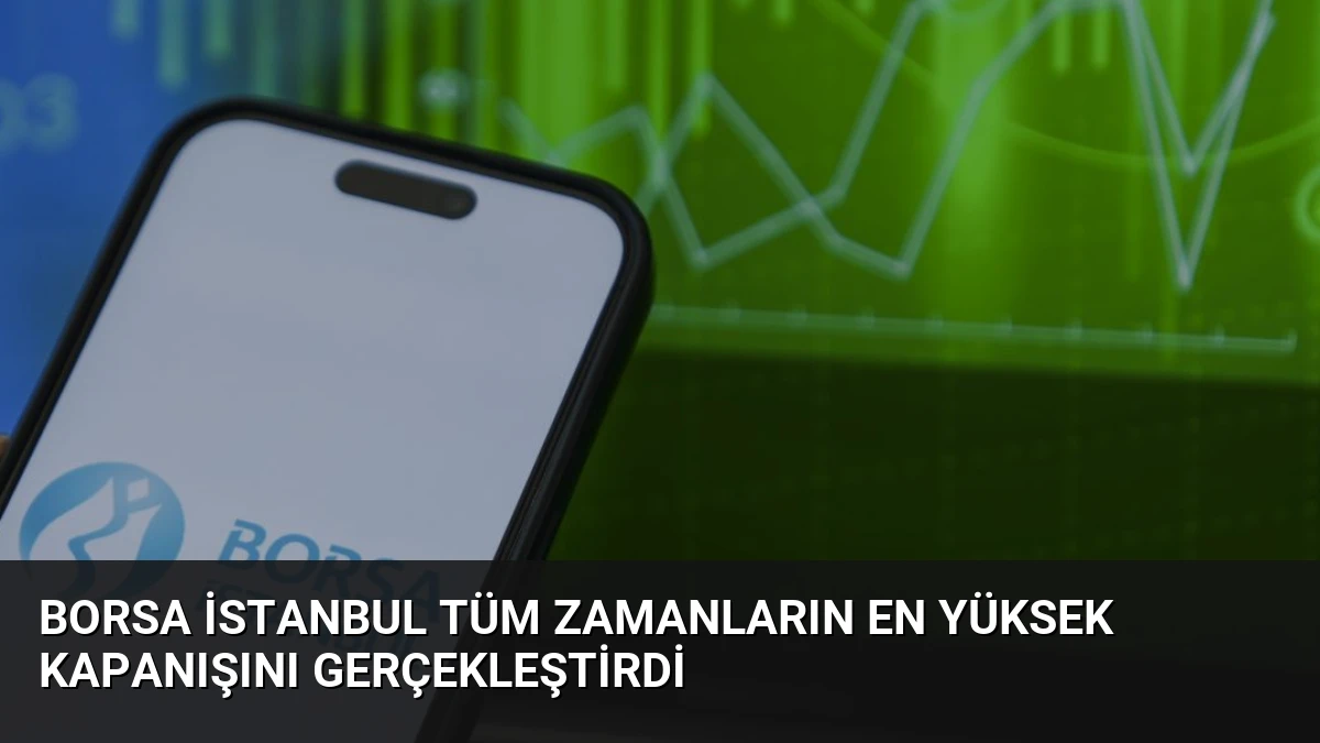 Borsa İstanbul Tüm Zamanların En Yüksek Kapanışını Gerçekleştirdi