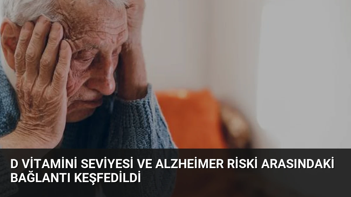 D Vitamini Seviyesi ve Alzheimer Riski Arasındaki Bağlantı Keşfedildi
