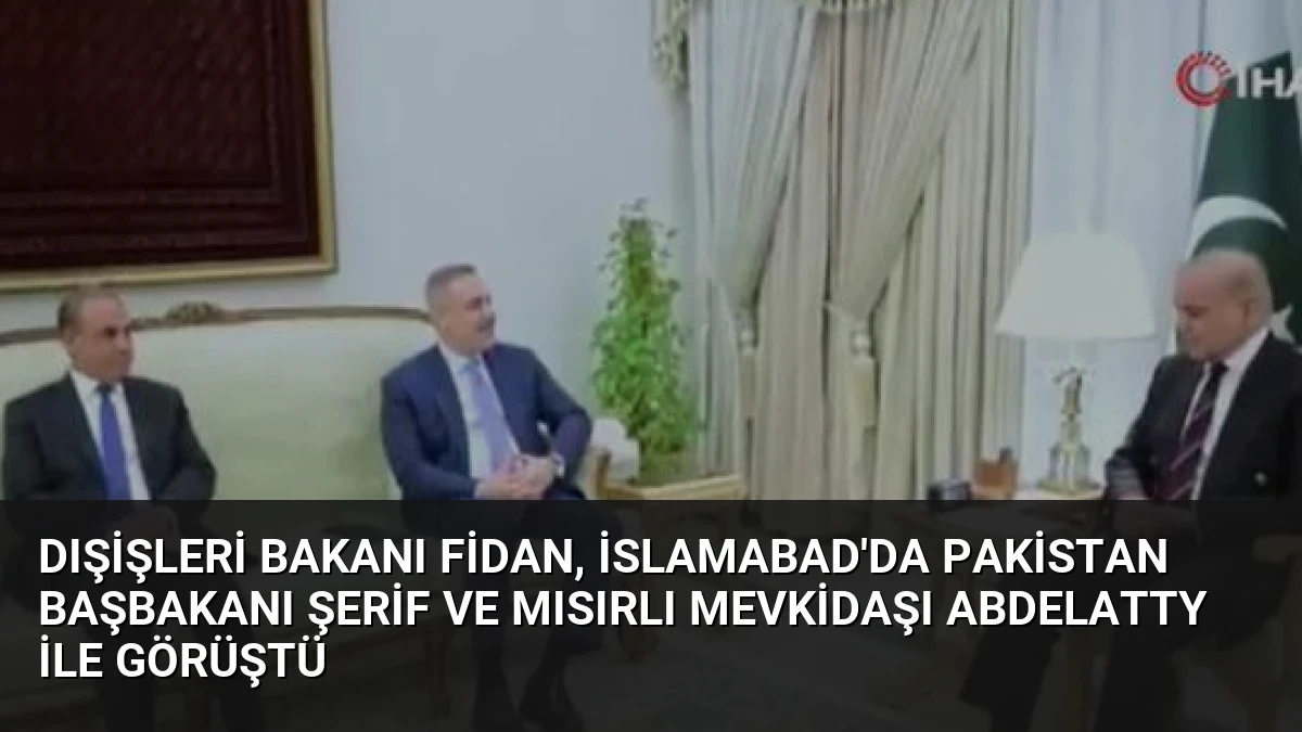 Dışişleri Bakanı Fidan, İslamabad’da Pakistan Başbakanı Şerif ve Mısırlı Mevkidaşı Abdelatty ile Görüştü