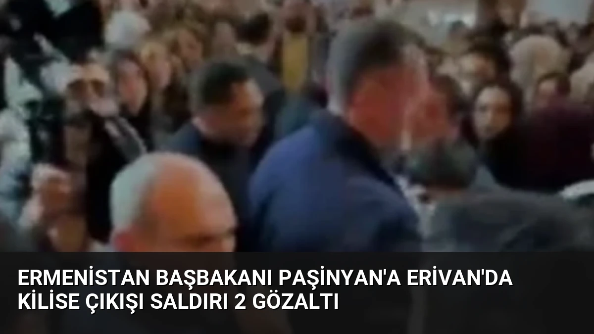 Ermenistan Başbakanı Paşinyan’a Erivan’da kilise çıkışı saldırı 2 gözaltı