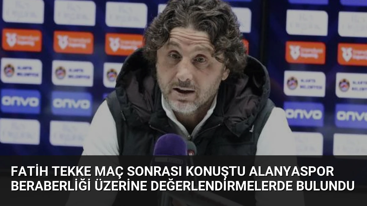 Fatih Tekke Maç Sonrası Konuştu Alanyaspor Beraberliği Üzerine Değerlendirmelerde Bulundu