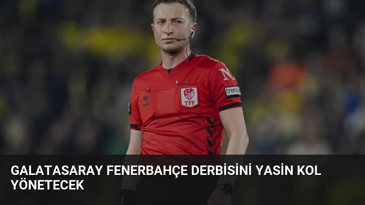 Galatasaray Fenerbahçe Derbisini Yasin Kol Yönetecek