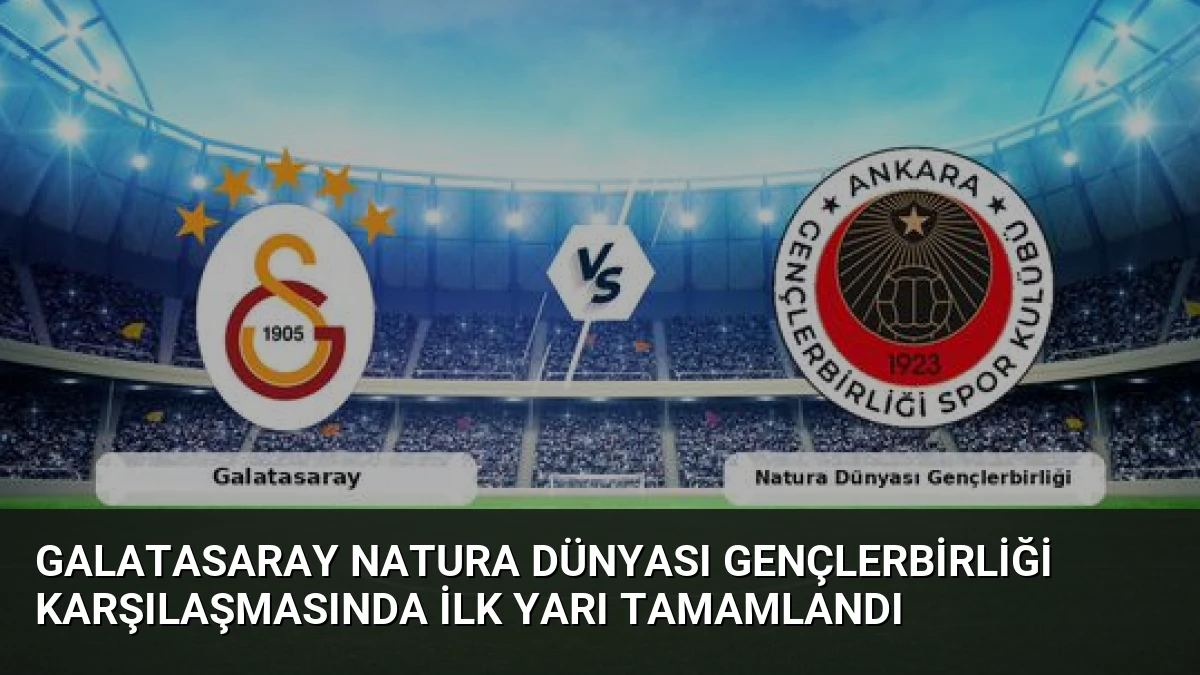 Galatasaray Natura Dünyası Gençlerbirliği Karşılaşmasında İlk Yarı Tamamlandı