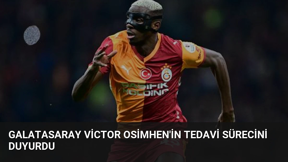 Galatasaray Victor Osimhen’in Tedavi Sürecini Duyurdu