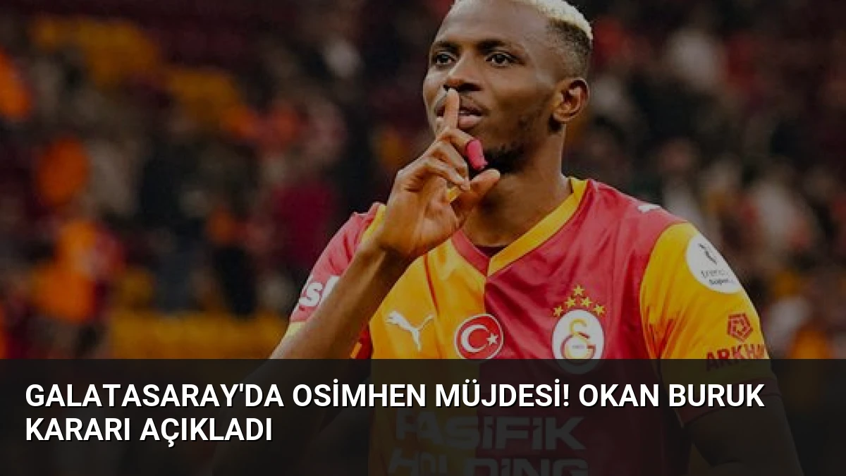 Galatasaray’da Osimhen müjdesi! Okan Buruk kararı açıkladı