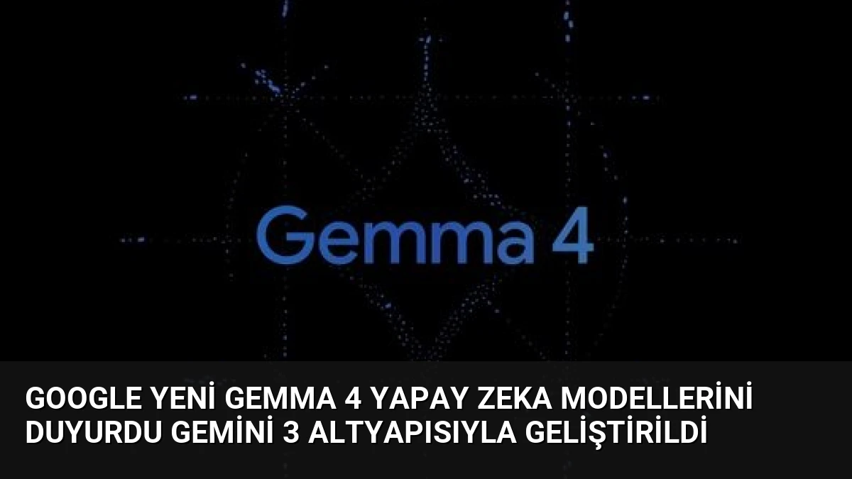 Google Yeni Gemma 4 Yapay Zeka Modellerini Duyurdu Gemini 3 Altyapısıyla Geliştirildi