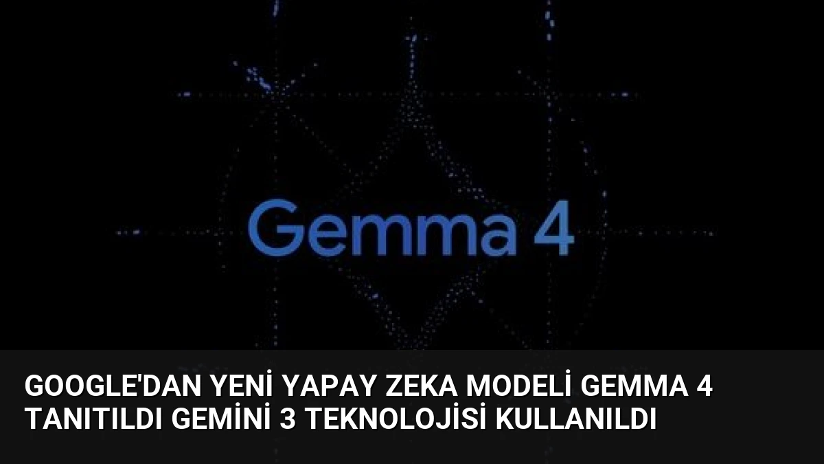 Google’dan Yeni Yapay Zeka Modeli Gemma 4 Tanıtıldı Gemini 3 Teknolojisi Kullanıldı