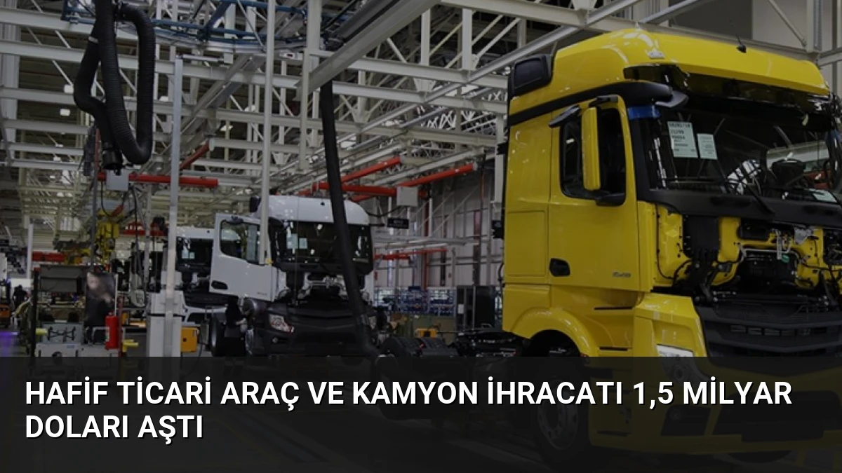Hafif Ticari Araç ve Kamyon İhracatı 1,5 Milyar Doları Aştı