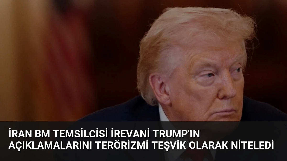 İran BM Temsilcisi İrevani Trump’ın Açıklamalarını Terörizmi Teşvik Olarak Niteledi