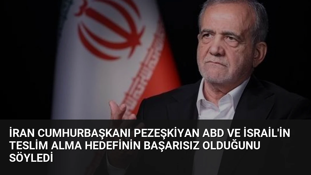 İran Cumhurbaşkanı Pezeşkiyan ABD ve İsrail’in Teslim Alma Hedefinin Başarısız Olduğunu Söyledi