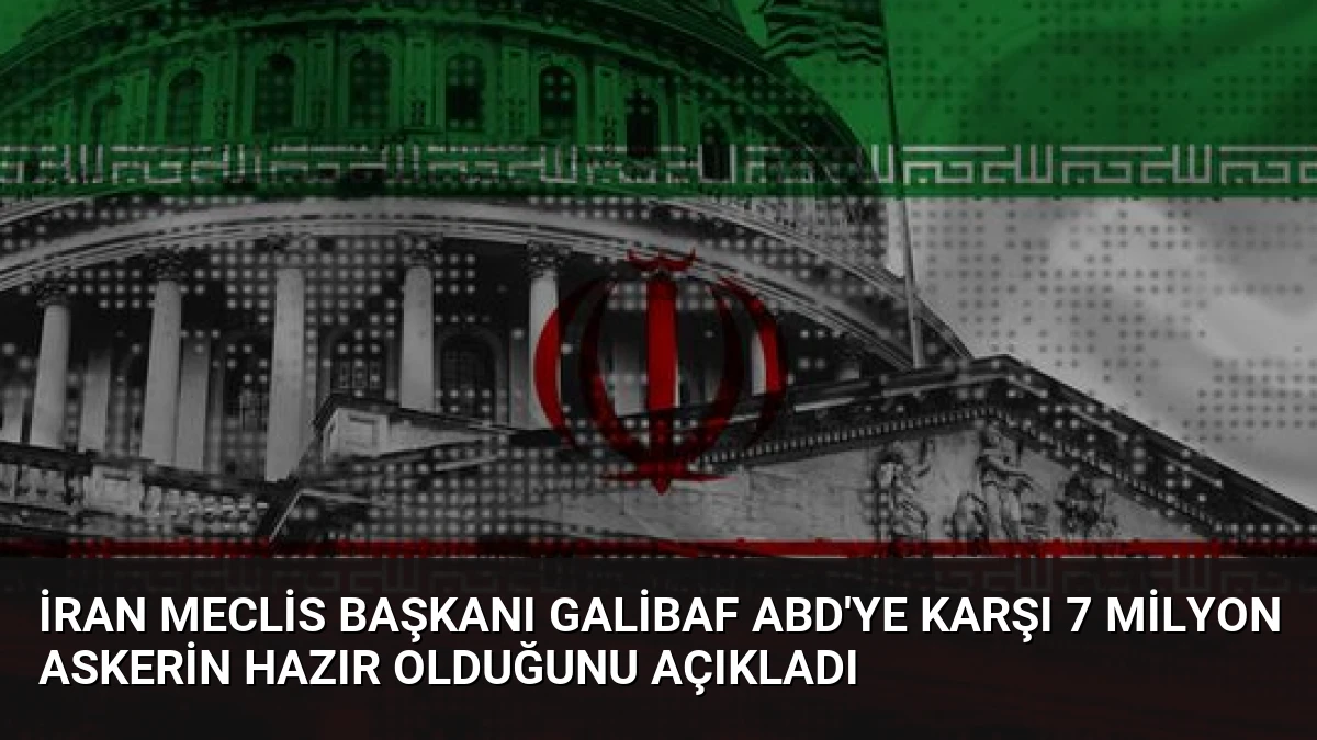 İran Meclis Başkanı Galibaf ABD’ye Karşı 7 Milyon Askerin Hazır Olduğunu Açıkladı