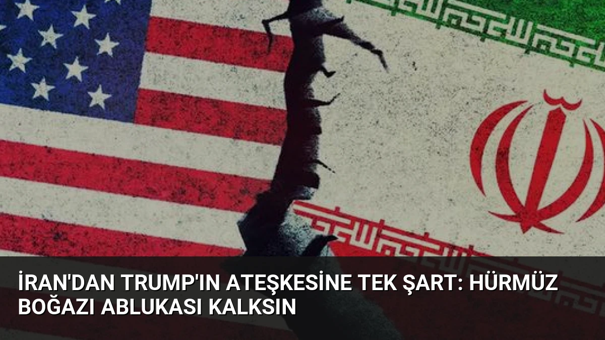 İran’dan Trump’ın Ateşkesine Tek Şart: Hürmüz Boğazı Ablukası Kalksın
