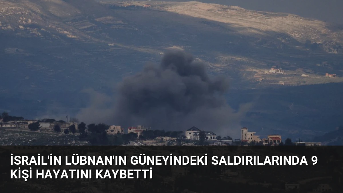 İsrail’in Lübnan’ın Güneyindeki Saldırılarında 9 Kişi Hayatını Kaybetti