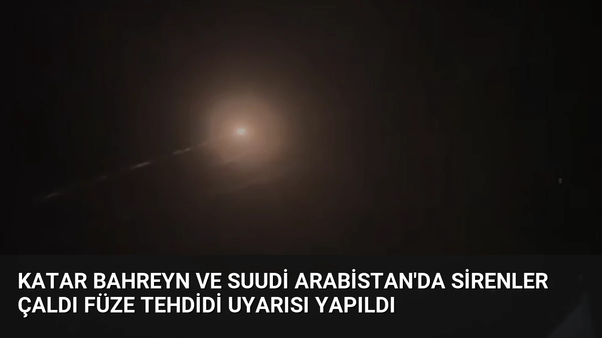 Katar Bahreyn ve Suudi Arabistan’da Sirenler Çaldı Füze Tehdidi Uyarısı Yapıldı