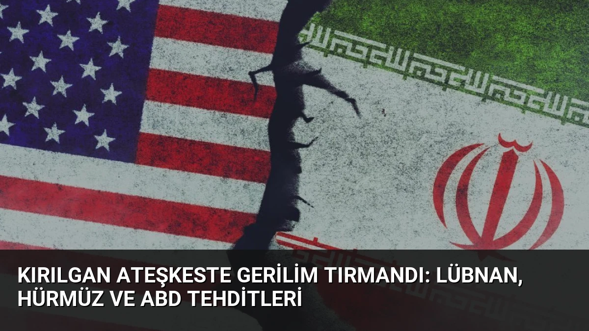 Kırılgan Ateşkeste Gerilim Tırmandı: Lübnan, Hürmüz ve ABD Tehditleri