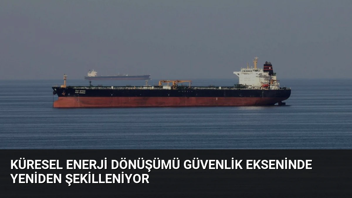 Küresel enerji dönüşümü güvenlik ekseninde yeniden şekilleniyor
