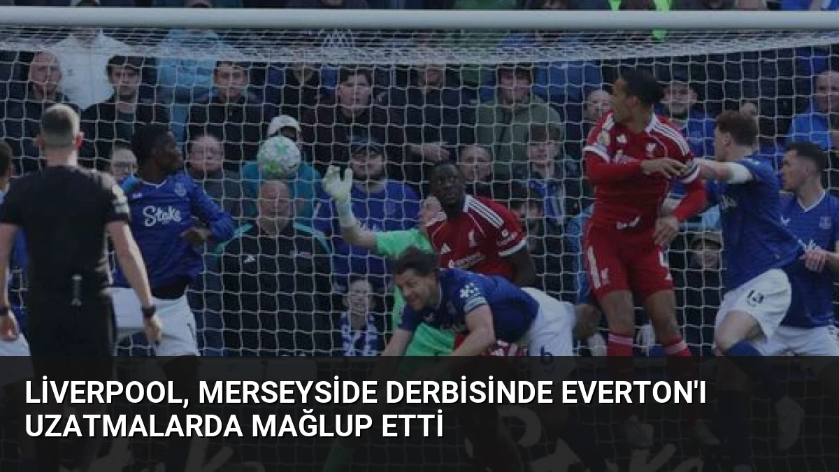 Liverpool, Merseyside Derbisinde Everton’ı Uzatmalarda Mağlup Etti