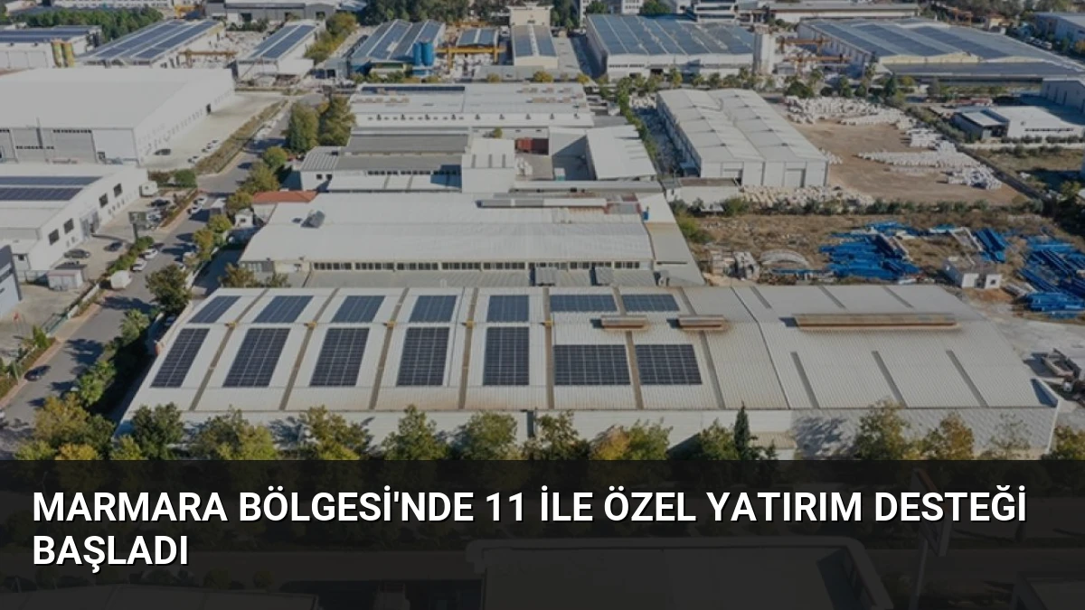 Marmara Bölgesi’nde 11 İle Özel Yatırım Desteği Başladı