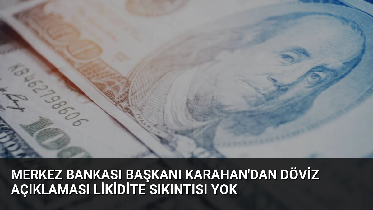 Merkez Bankası Başkanı Karahan’dan Döviz Açıklaması Likidite Sıkıntısı Yok
