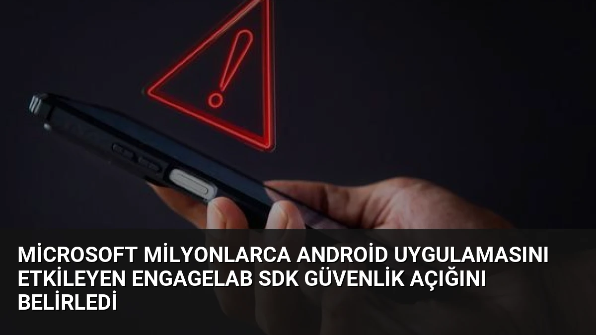 Microsoft Milyonlarca Android Uygulamasını Etkileyen EngageLab SDK Güvenlik Açığını Belirledi