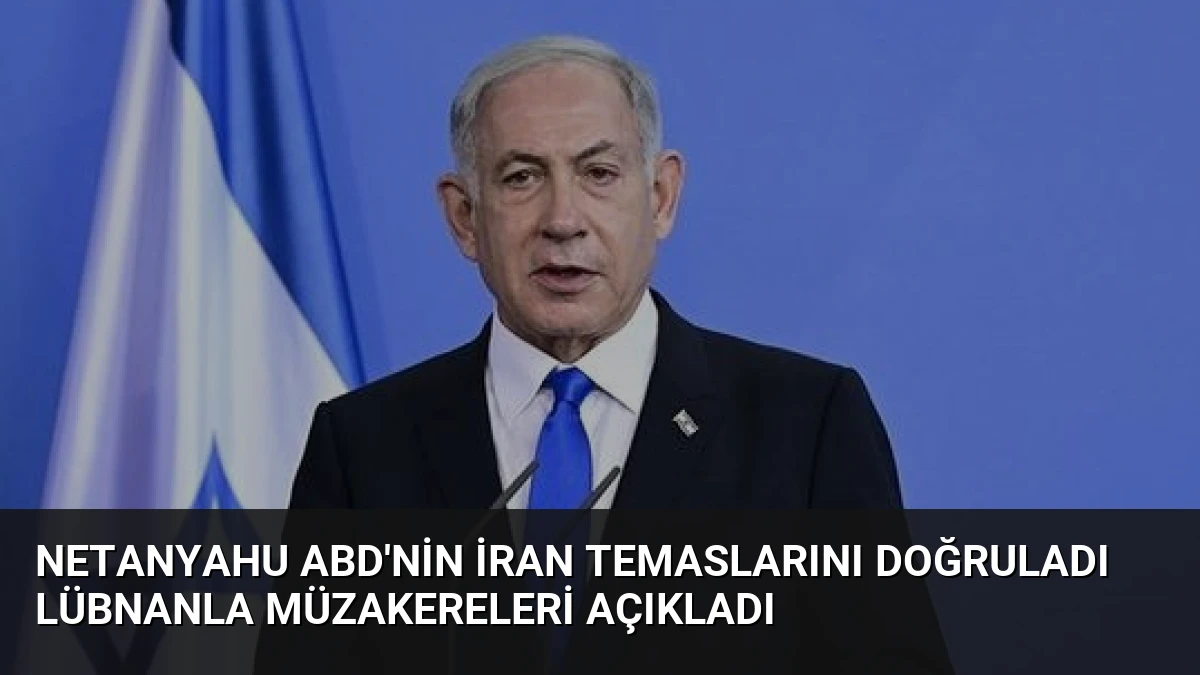 Netanyahu ABD’nin İran Temaslarını Doğruladı Lübnanla Müzakereleri Açıkladı