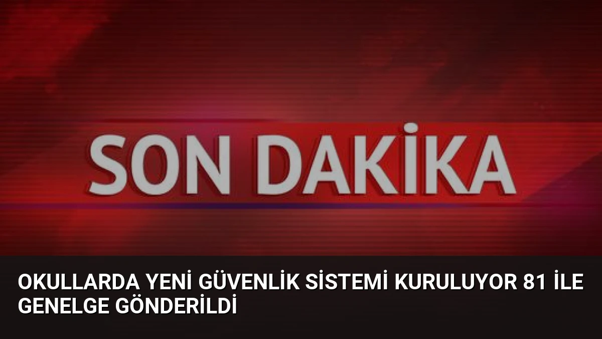 Okullarda Yeni Güvenlik Sistemi Kuruluyor 81 İle Genelge Gönderildi