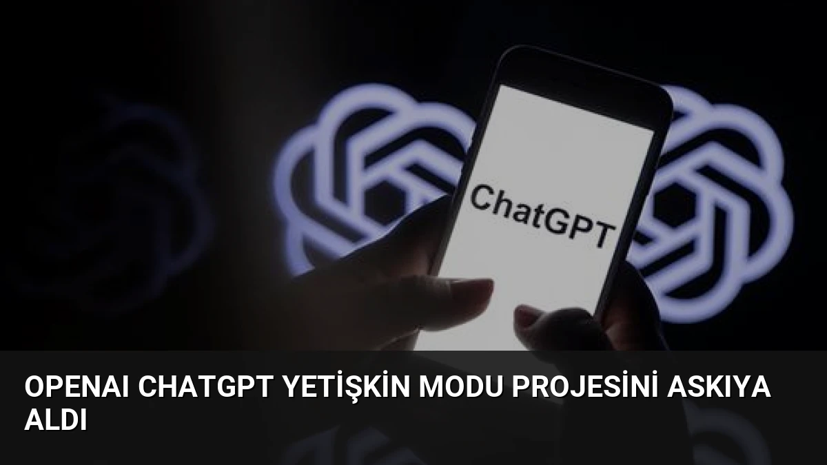OpenAI ChatGPT Yetişkin Modu Projesini Askıya Aldı