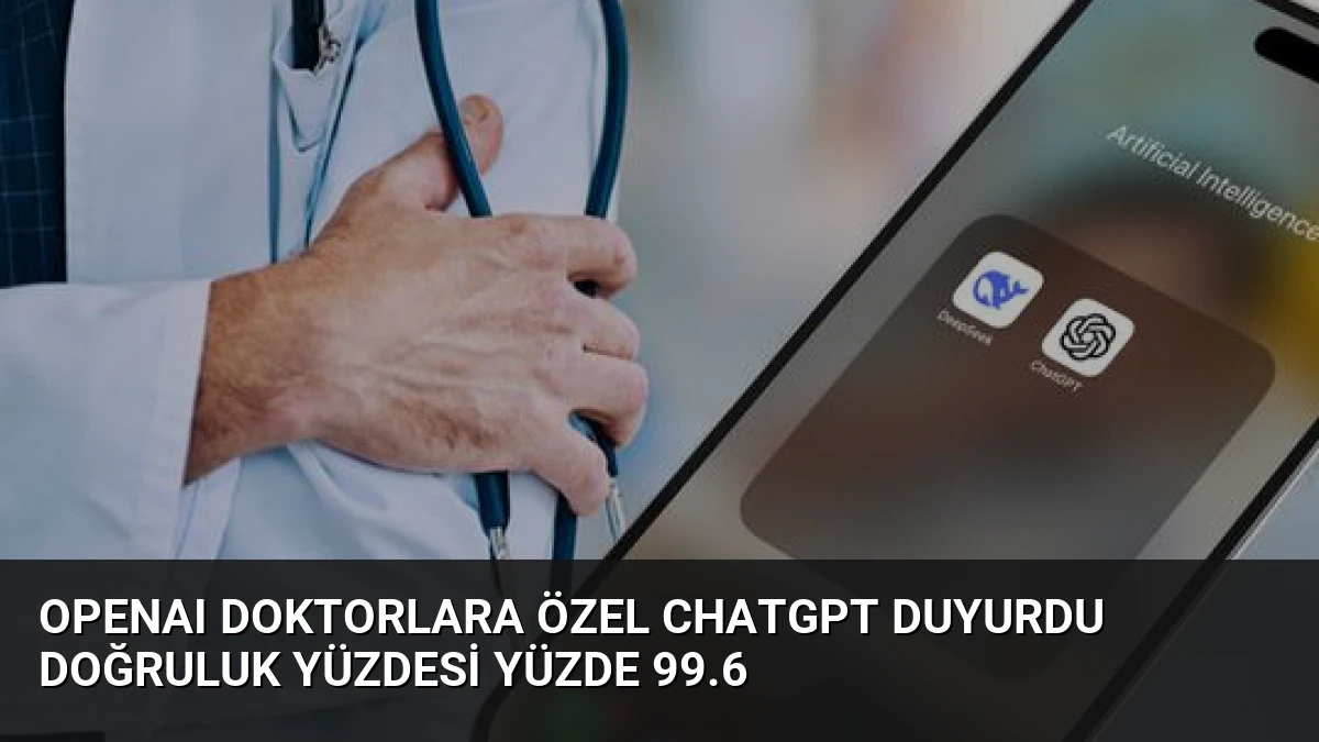 OpenAI Doktorlara Özel ChatGPT Duyurdu Doğruluk Yüzdesi Yüzde 99.6