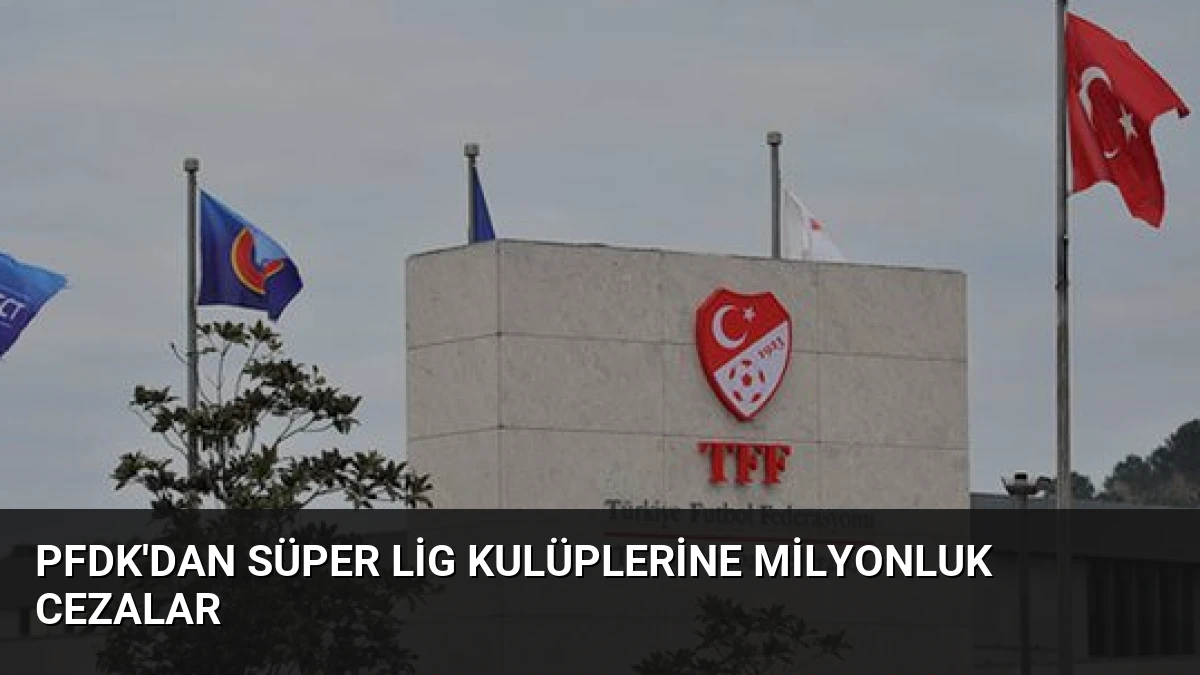 PFDK’dan Süper Lig Kulüplerine Milyonluk Cezalar