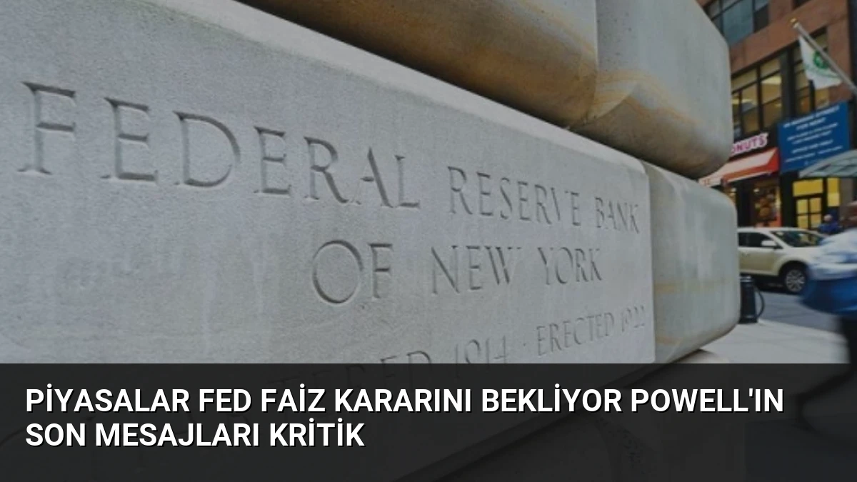 Piyasalar Fed Faiz Kararını Bekliyor Powell’ın Son Mesajları Kritik