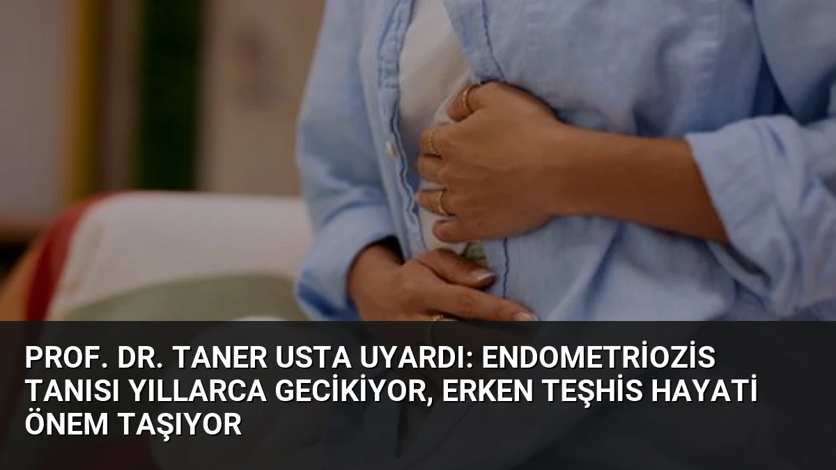 Prof. Dr. Taner Usta Uyardı: Endometriozis Tanısı Yıllarca Gecikiyor, Erken Teşhis Hayati Önem Taşıyor