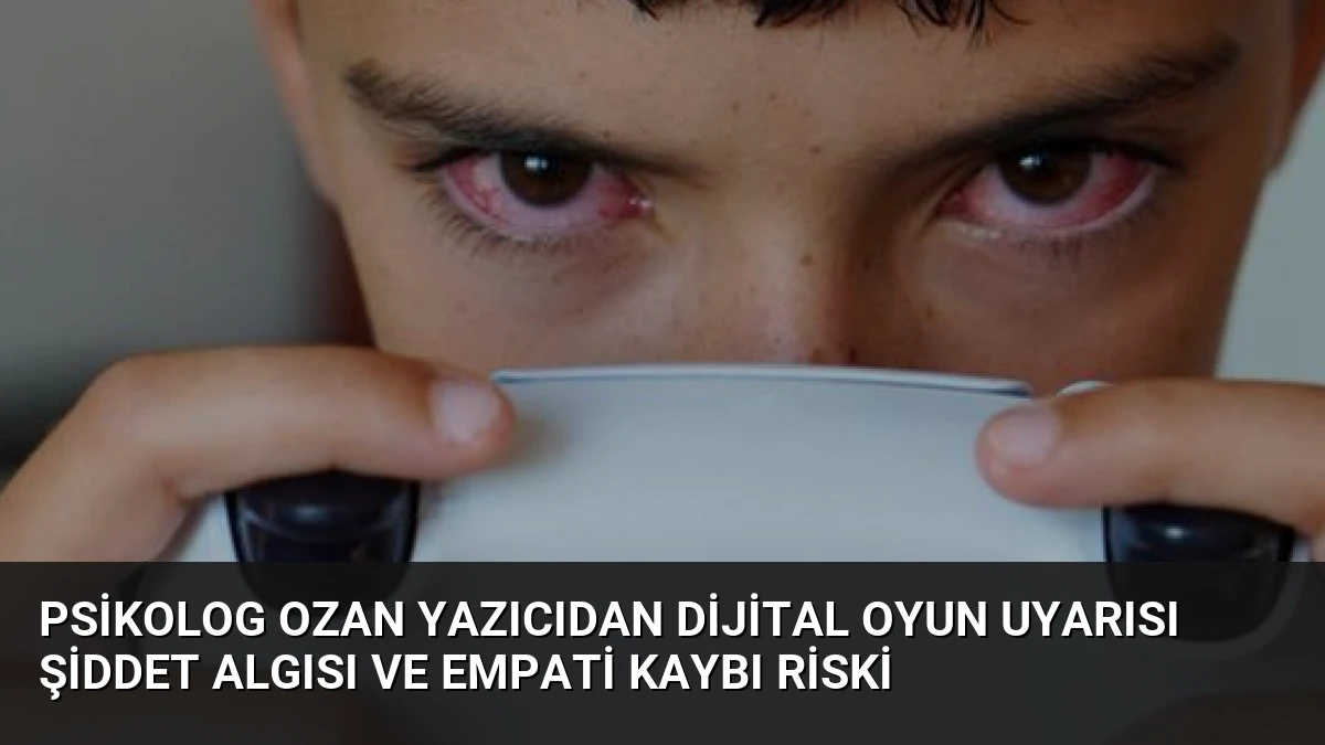 Psikolog Ozan Yazıcıdan Dijital Oyun Uyarısı Şiddet Algısı ve Empati Kaybı Riski