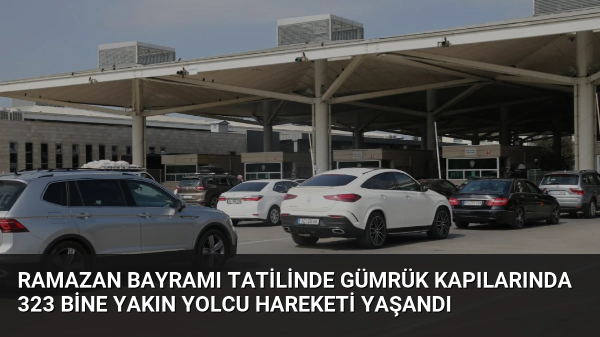 Ramazan Bayramı Tatilinde Gümrük Kapılarında 323 Bine Yakın Yolcu Hareketi Yaşandı