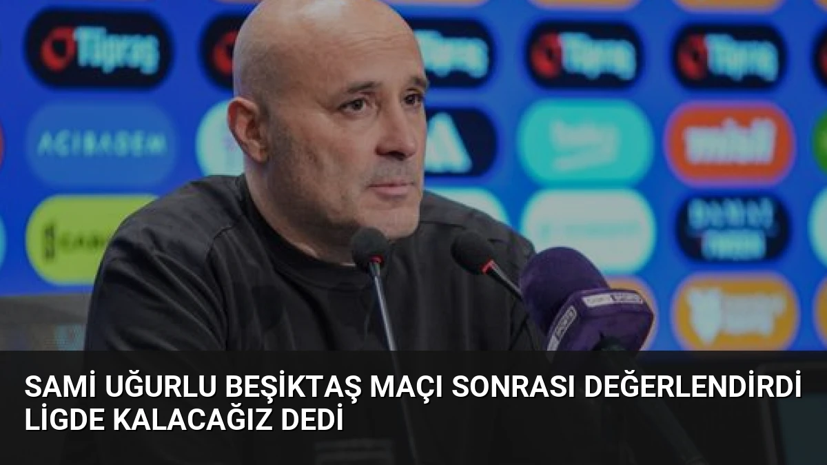 Sami Uğurlu Beşiktaş Maçı Sonrası Değerlendirdi Ligde Kalacağız Dedi