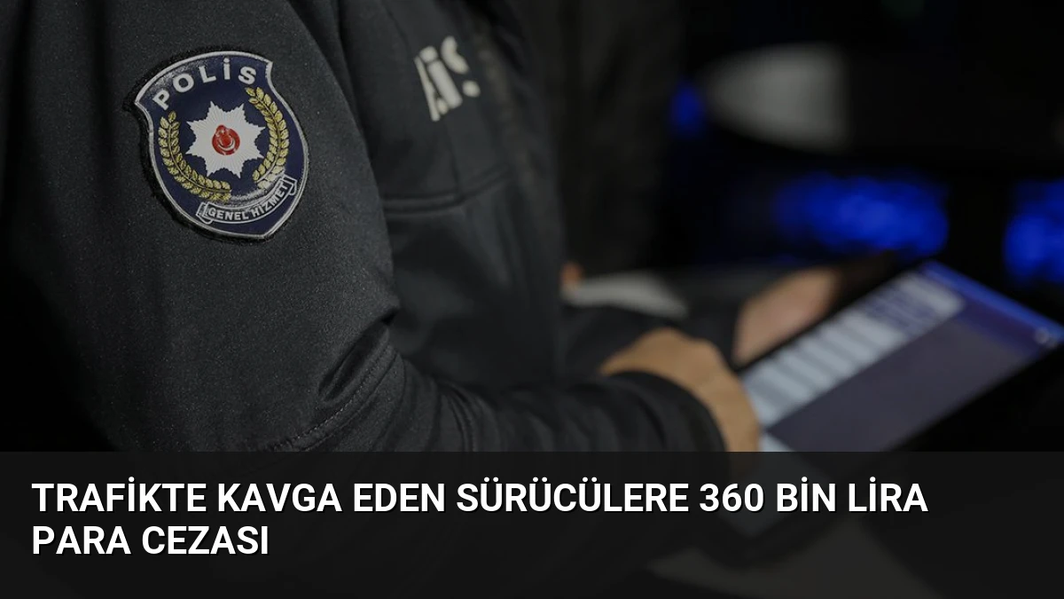 Trafikte kavga eden sürücülere 360 bin lira para cezası