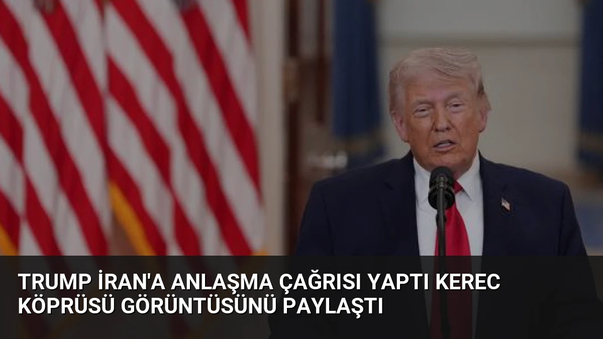 Trump İran’a Anlaşma Çağrısı Yaptı Kerec Köprüsü Görüntüsünü Paylaştı