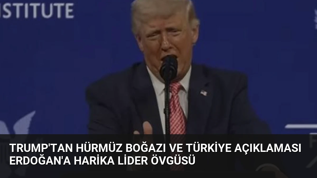 Trump’tan Hürmüz Boğazı ve Türkiye açıklaması Erdoğan’a harika lider övgüsü