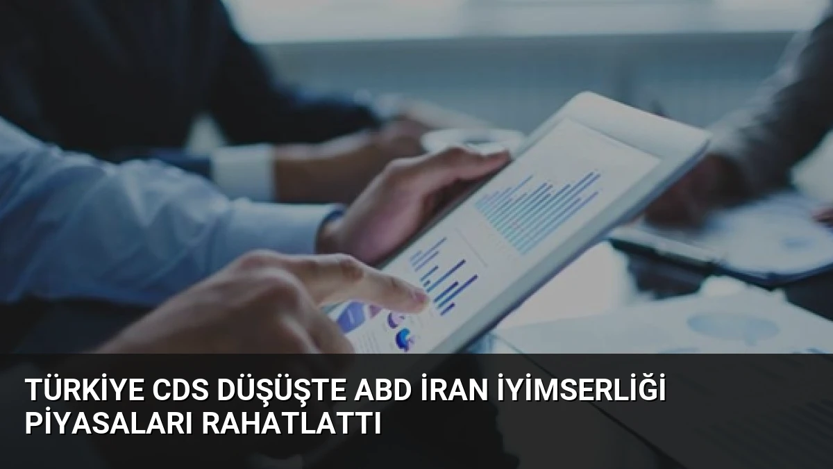 Türkiye CDS Düşüşte ABD İran İyimserliği Piyasaları Rahatlattı