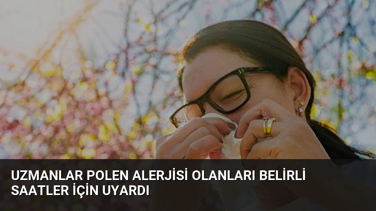 Uzmanlar Polen Alerjisi Olanları Belirli Saatler İçin Uyardı